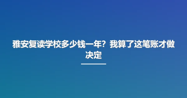 雅安复读学校多少钱一年?我算了这笔账才做决定