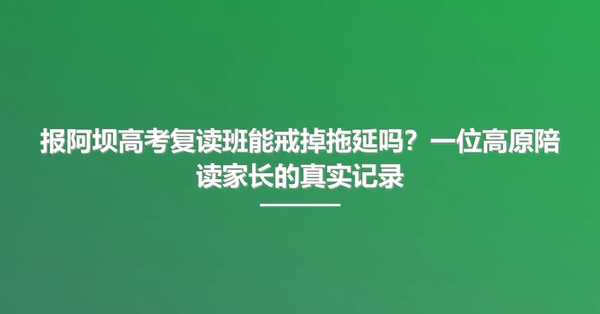 报阿坝高考复读班能戒掉拖延吗?一位高原陪读家长的真实记录