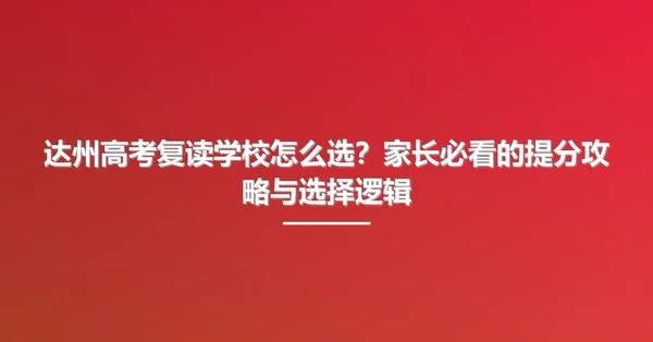 达州高考复读学校怎么选?家长必看的提分攻略与选择逻辑