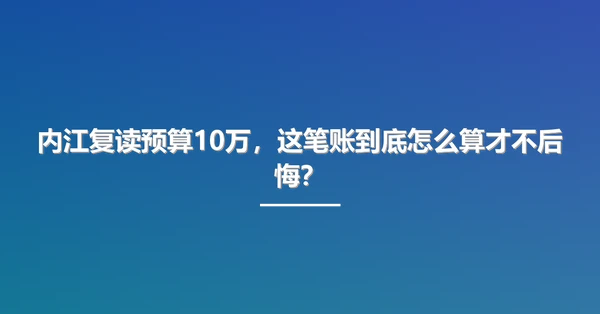 内江复读预算10万，这笔账到底怎么算才不后悔？