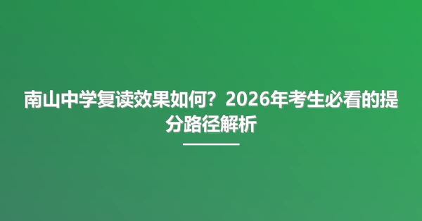 南山中学复读效果如何?2026年考生必看的提分路径解析