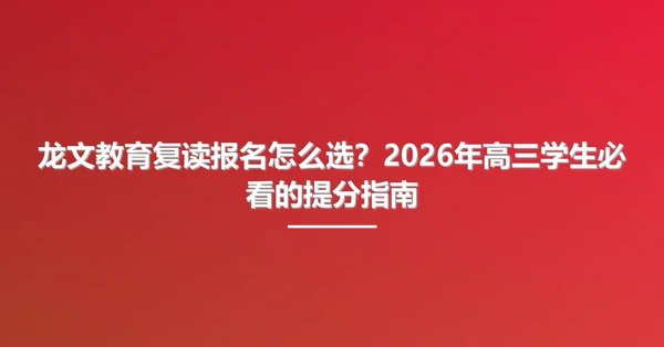 龙文教育复读报名怎么选?2026年高三学生必看的提分指南