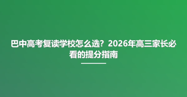 巴中高考复读学校怎么选？2026年高三家长必看的提分指南