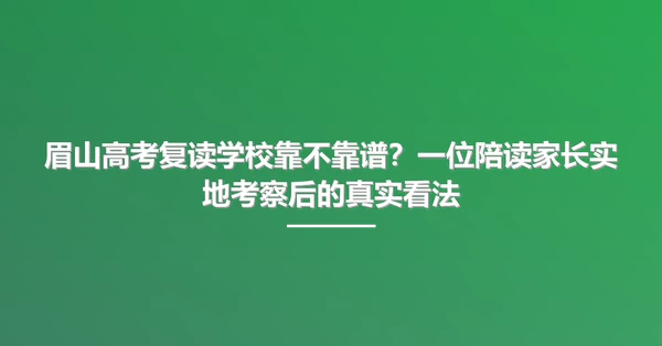 眉山高考复读学校靠不靠谱?一位陪读家长实地考察后的真实看法