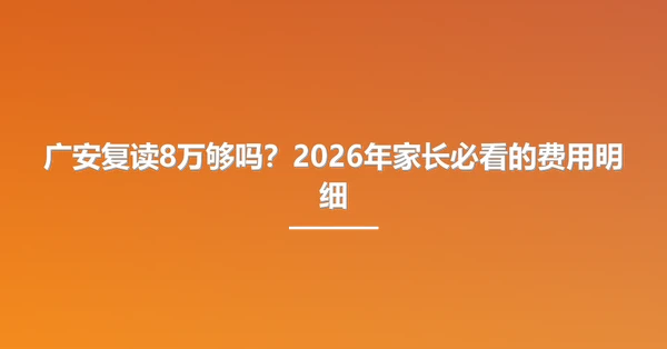 广安复读8万够吗?2026年家长必看的费用明细
