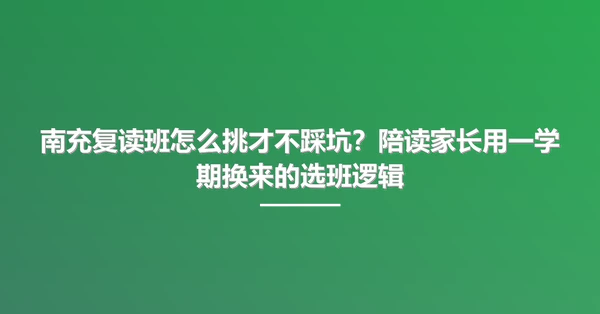 南充复读班怎么挑才不踩坑?陪读家长用一学期换来的选班逻辑