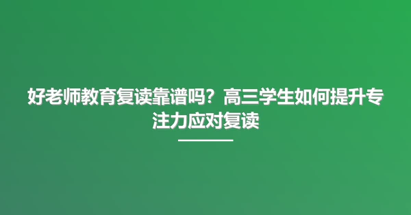 好老师教育复读靠谱吗?高三学生如何提升专注力应对复读