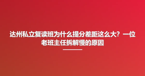 达州私立复读班为什么提分差距这么大?一位老班主任拆解慢的原因