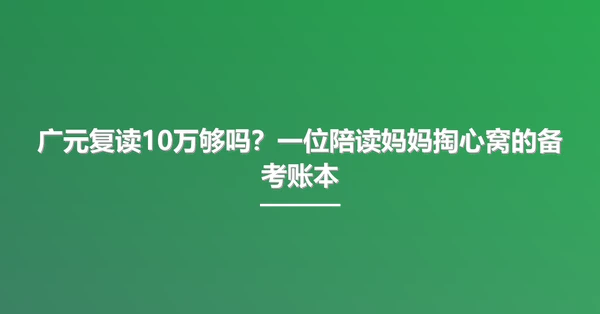 广元复读10万够吗？一位陪读妈妈掏心窝的备考账本