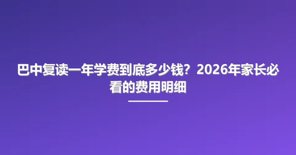 巴中复读一年学费到底多少钱?2026年家长必看的费用明细