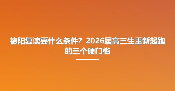 德阳复读要什么条件?2026届高三生重新起跑的三个硬门槛