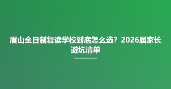 眉山全日制复读学校到底怎么选?2026届家长避坑清单
