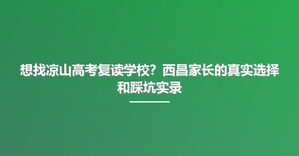 想找凉山高考复读学校？西昌家长的真实选择和踩坑实录