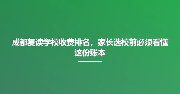 成都复读学校收费排名，家长选校前必须看懂这份账本