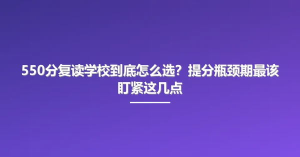550分复读学校到底怎么选?提分瓶颈期最该盯紧这几点