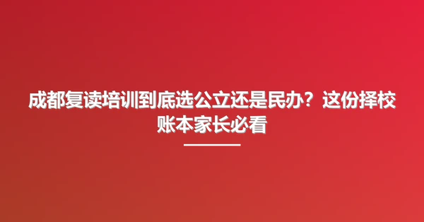 成都复读培训到底选公立还是民办?这份择校账本家长必看