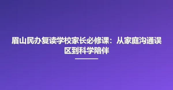 眉山民办复读学校家长必修课:从家庭沟通误区到科学陪伴