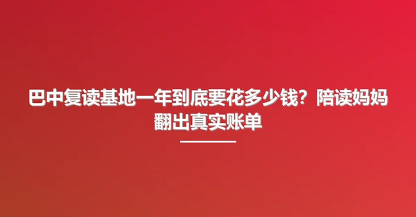 巴中复读基地一年到底要花多少钱?陪读妈妈翻出真实账单