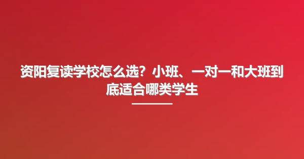 资阳复读学校怎么选?小班、一对一和大班到底适合哪类学生