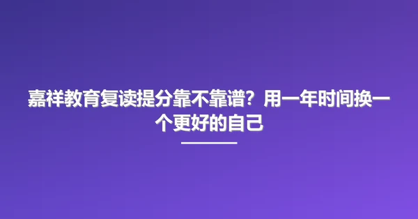 嘉祥教育复读提分靠不靠谱?用一年时间换一个更好的自己