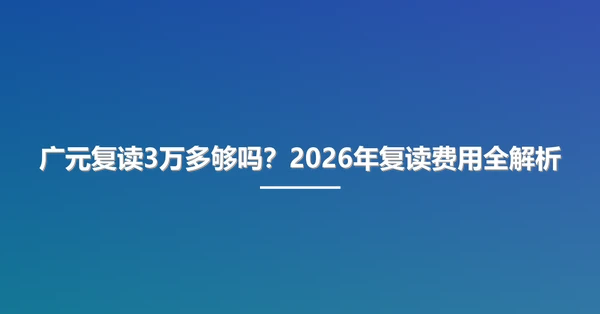 广元复读3万多够吗?2026年复读费用全解析