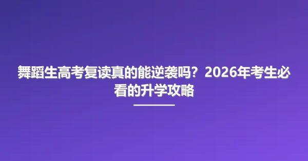 舞蹈生高考复读真的能逆袭吗？2026年考生必看的升学攻略