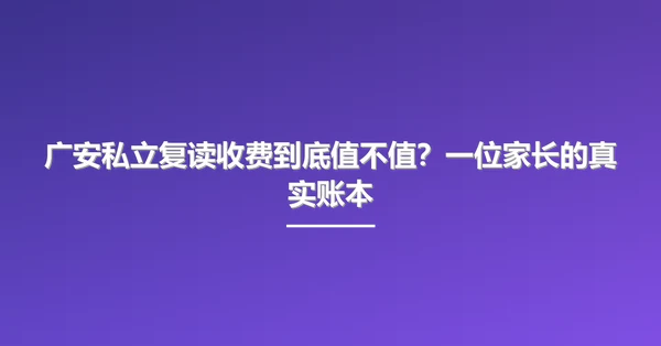 广安私立复读收费到底值不值？一位家长的真实账本