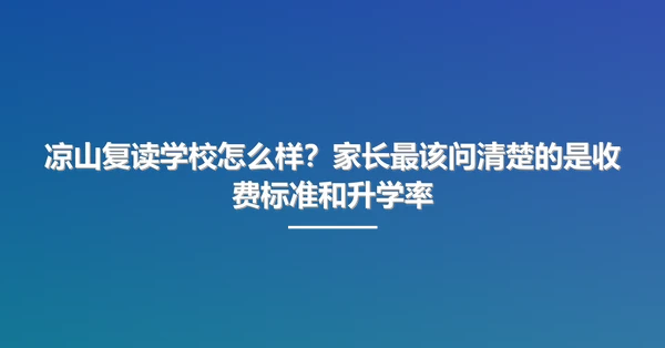 凉山复读学校怎么样?家长最该问清楚的是收费标准和升学率