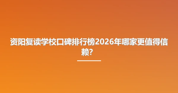 资阳复读学校口碑排行榜2026年哪家更值得信赖?