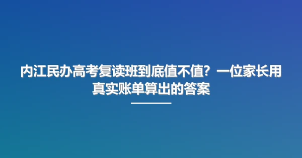 内江民办高考复读班到底值不值?一位家长用真实账单算出的答案