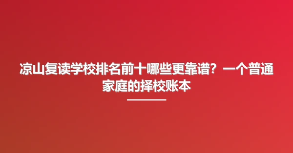 凉山复读学校排名前十哪些更靠谱?一个普通家庭的择校账本