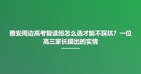 雅安周边高考复读班怎么选才能不踩坑?一位高三家长摸出的实情