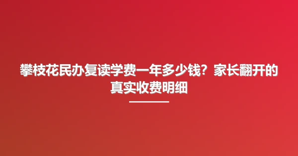 攀枝花民办复读学费一年多少钱?家长翻开的真实收费明细