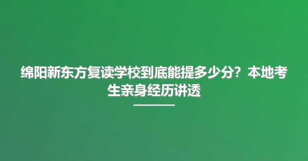 绵阳新东方复读学校到底能提多少分?本地考生亲身经历讲透