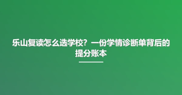 乐山复读怎么选学校？一份学情诊断单背后的提分账本