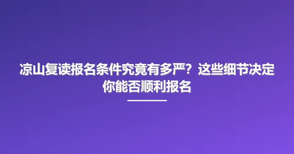 凉山复读报名条件究竟有多严?这些细节决定你能否顺利报名