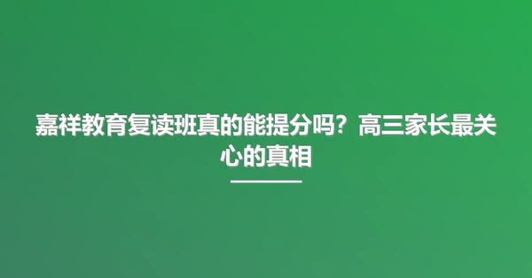 嘉祥教育复读班真的能提分吗?高三家长最关心的真相