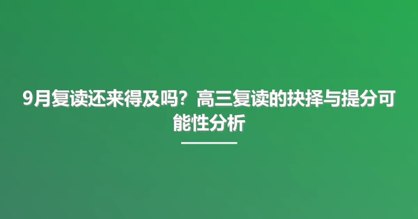 9月复读还来得及吗?高三复读的抉择与提分可能性分析