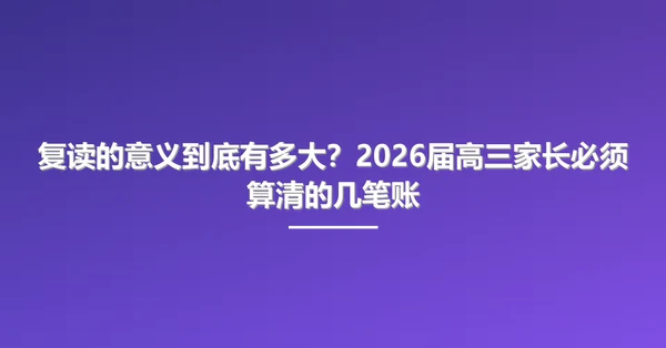 复读的意义到底有多大?2026届高三家长必须算清的几笔账