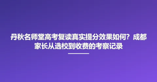 丹秋名师堂高考复读真实提分效果如何?成都家长从选校到收费的考察记录
