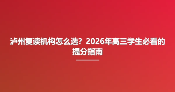 泸州复读机构怎么选?2026年高三学生必看的提分指南