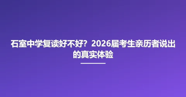 石室中学复读好不好?2026届考生亲历者说出的真实体验