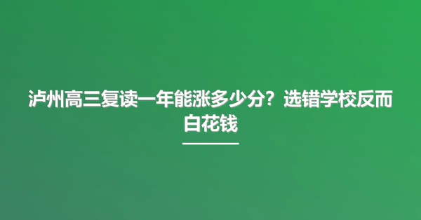 泸州高三复读一年能涨多少分?选错学校反而白花钱