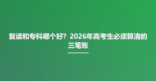 复读和专科哪个好？2026年高考生必须算清的三笔账