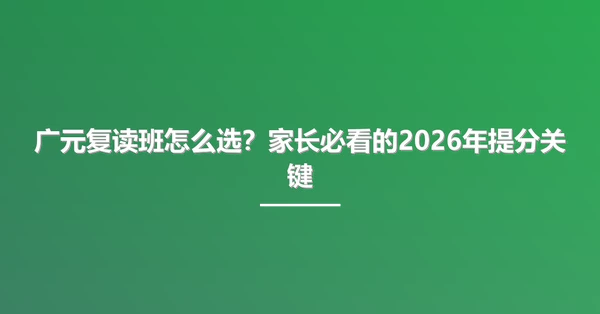 广元复读班怎么选?家长必看的2026年提分关键