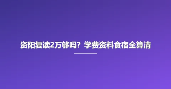 资阳复读2万够吗?学费资料食宿全算清