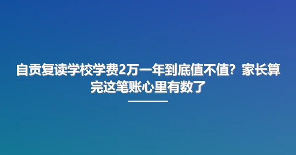 自贡复读学校学费2万一年到底值不值?家长算完这笔账心里有数了