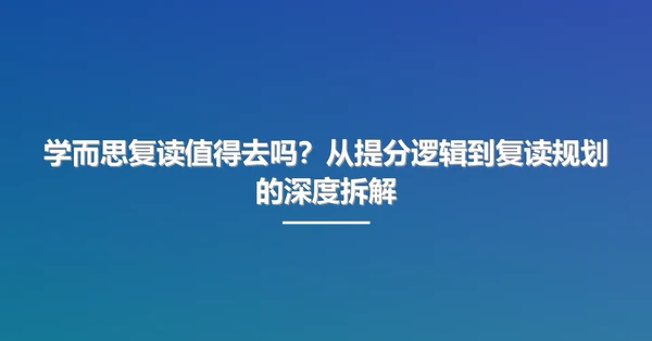 学而思复读值得去吗?从提分逻辑到复读规划的深度拆解