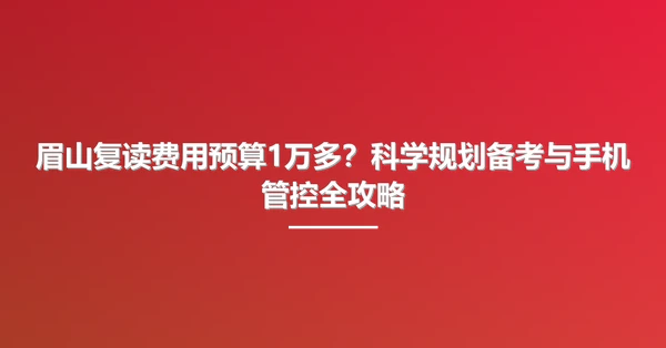 眉山复读费用预算1万多?科学规划备考与手机管控全攻略