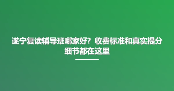 遂宁复读辅导班哪家好?收费标准和真实提分细节都在这里